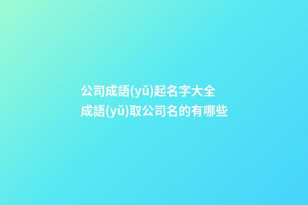 公司成語(yǔ)起名字大全 成語(yǔ)取公司名的有哪些-第1張-公司起名-玄機(jī)派